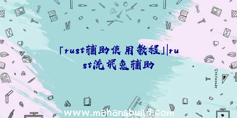 「rust辅助使用教程」|rust流氓兔辅助